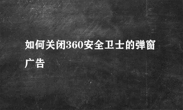 如何关闭360安全卫士的弹窗广告