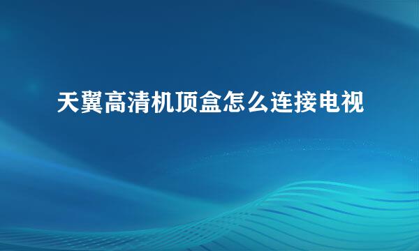 天翼高清机顶盒怎么连接电视