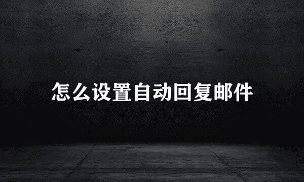怎么设置自动回复邮件