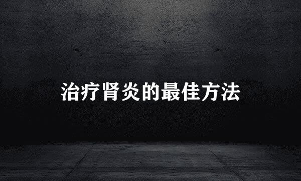 治疗肾炎的最佳方法