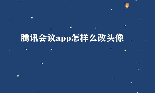 腾讯会议app怎样么改头像