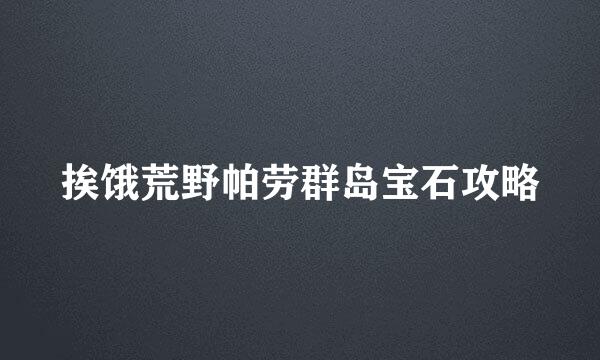 挨饿荒野帕劳群岛宝石攻略