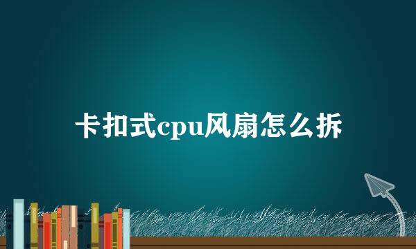 卡扣式cpu风扇怎么拆