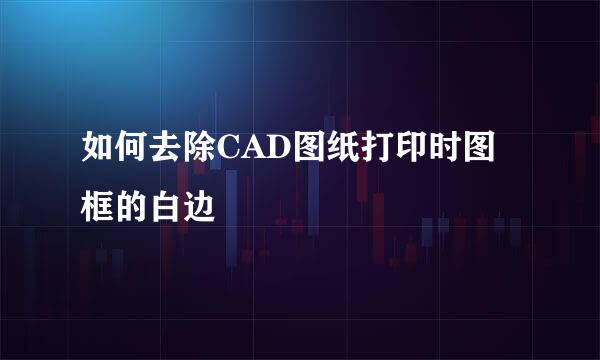 如何去除CAD图纸打印时图框的白边