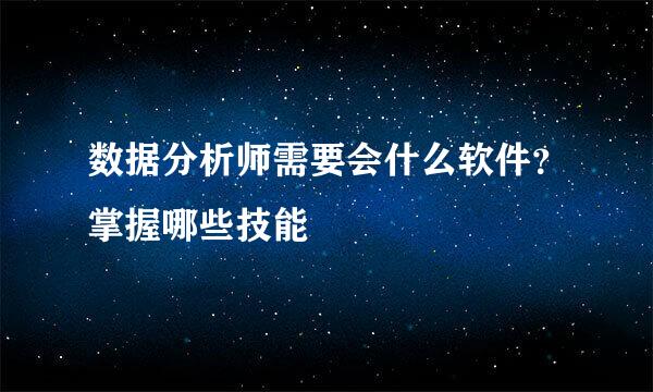 数据分析师需要会什么软件？掌握哪些技能