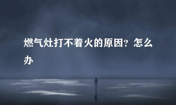 燃气灶打不着火的原因？怎么办