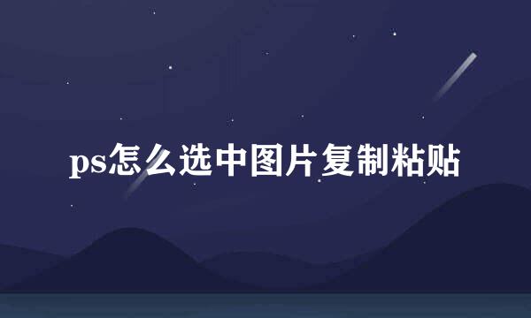 ps怎么选中图片复制粘贴