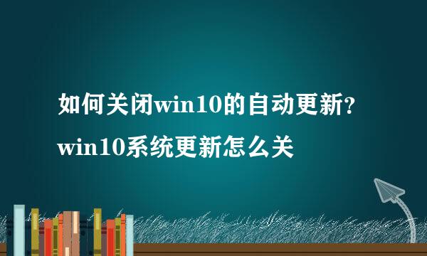 如何关闭win10的自动更新？win10系统更新怎么关