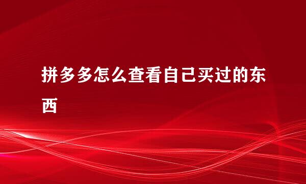 拼多多怎么查看自己买过的东西