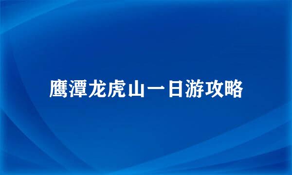 鹰潭龙虎山一日游攻略