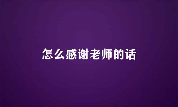 怎么感谢老师的话