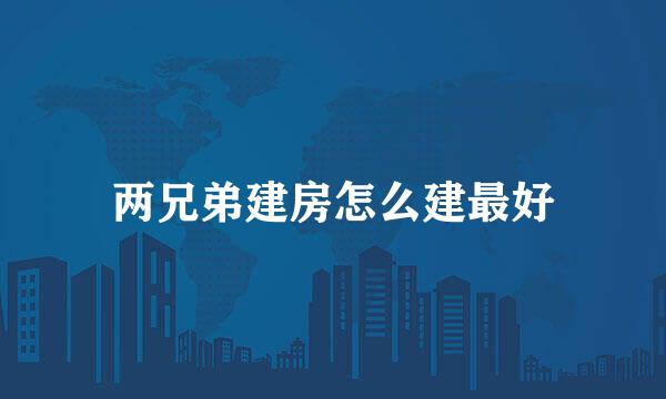 两兄弟建房怎么建最好