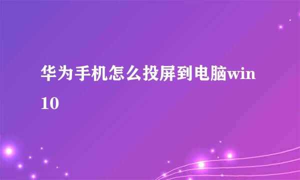 华为手机怎么投屏到电脑win10
