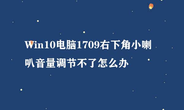 Win10电脑1709右下角小喇叭音量调节不了怎么办