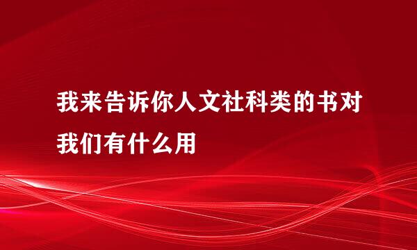 我来告诉你人文社科类的书对我们有什么用