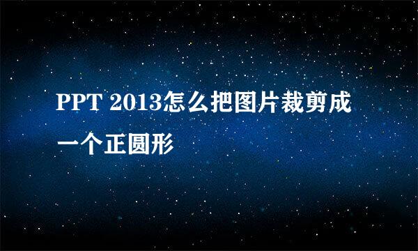 PPT 2013怎么把图片裁剪成一个正圆形