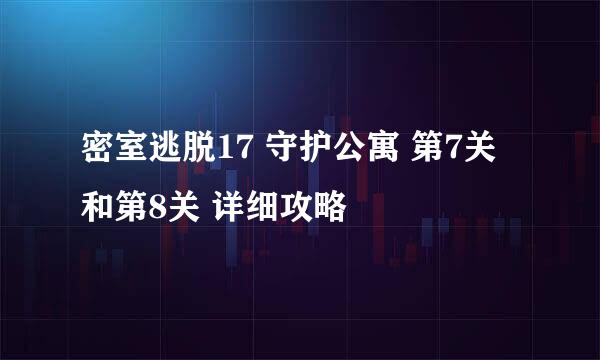 密室逃脱17 守护公寓 第7关和第8关 详细攻略