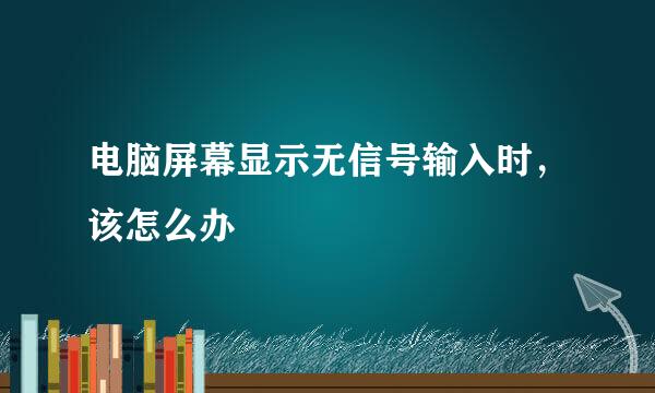 电脑屏幕显示无信号输入时，该怎么办