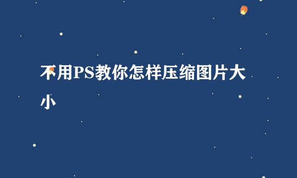 不用PS教你怎样压缩图片大小