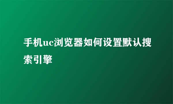 手机uc浏览器如何设置默认搜索引擎