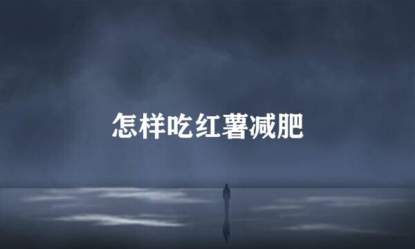 怎样吃红薯减肥