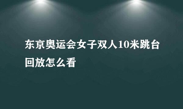 东京奥运会女子双人10米跳台回放怎么看