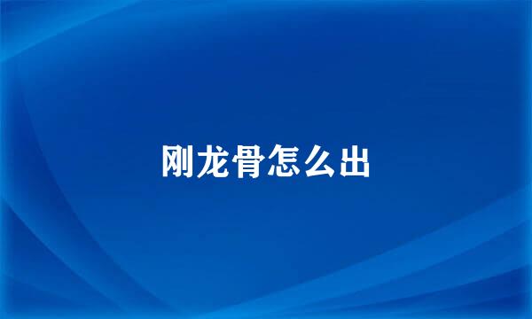 刚龙骨怎么出