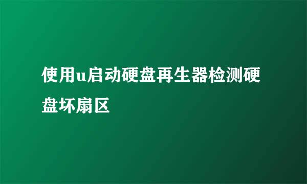 使用u启动硬盘再生器检测硬盘坏扇区
