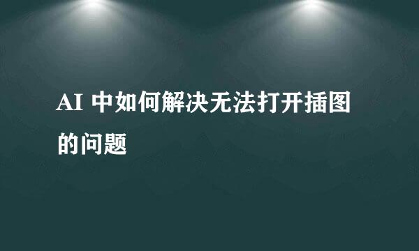 AI 中如何解决无法打开插图的问题