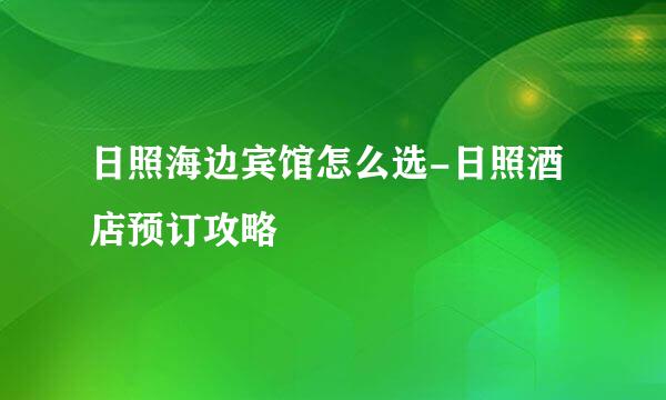 日照海边宾馆怎么选-日照酒店预订攻略