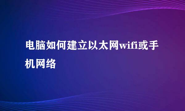 电脑如何建立以太网wifi或手机网络