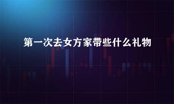 第一次去女方家带些什么礼物