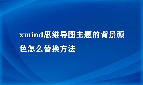 xmind思维导图主题的背景颜色怎么替换方法