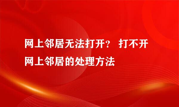 网上邻居无法打开？ 打不开网上邻居的处理方法