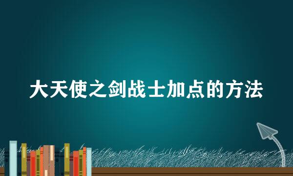 大天使之剑战士加点的方法