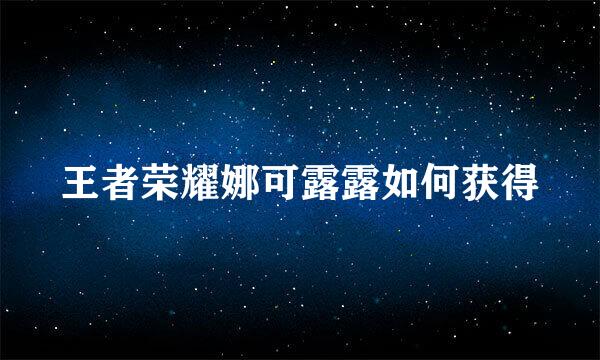 王者荣耀娜可露露如何获得