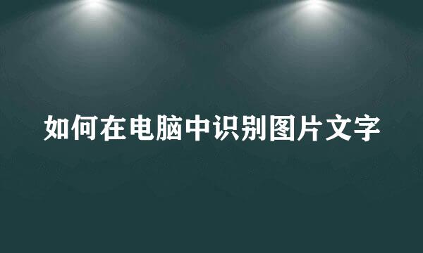 如何在电脑中识别图片文字