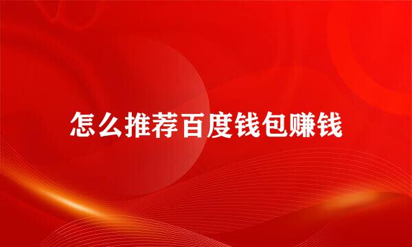 怎么推荐百度钱包赚钱