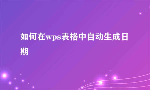 如何在wps表格中自动生成日期