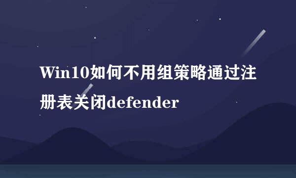 Win10如何不用组策略通过注册表关闭defender