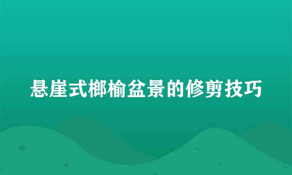 悬崖式榔榆盆景的修剪技巧