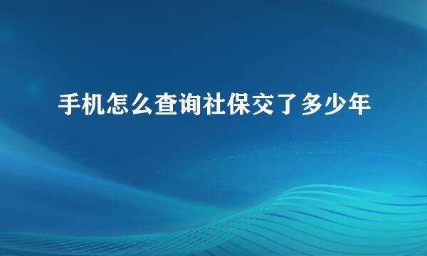 手机怎么查询社保交了多少年