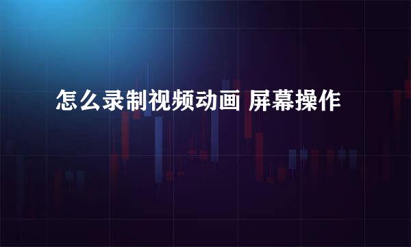 怎么录制视频动画 屏幕操作
