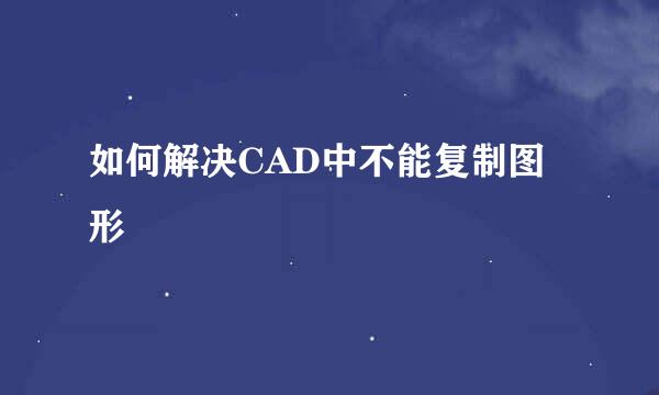 如何解决CAD中不能复制图形