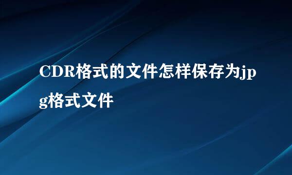 CDR格式的文件怎样保存为jpg格式文件