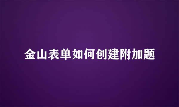 金山表单如何创建附加题
