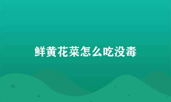 鲜黄花菜怎么吃没毒