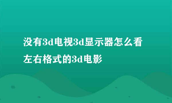 没有3d电视3d显示器怎么看左右格式的3d电影
