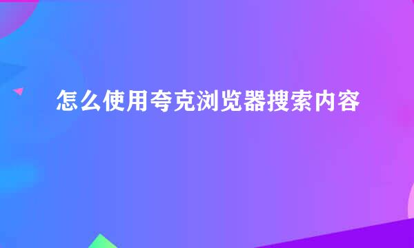 怎么使用夸克浏览器搜索内容