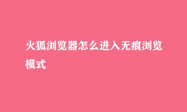 火狐浏览器怎么进入无痕浏览模式